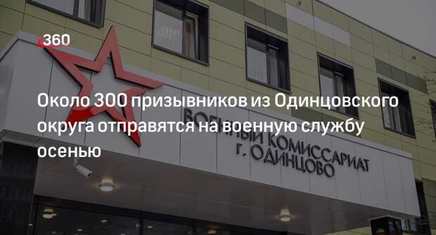 Около 300 призывников из Одинцовского округа отправятся на военную службу осенью