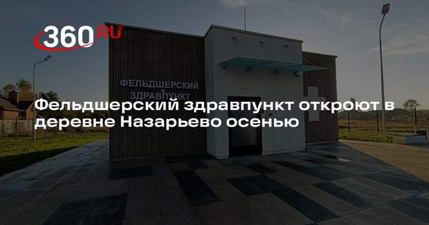 Фельдшерский здравпункт откроют в деревне Назарьево осенью