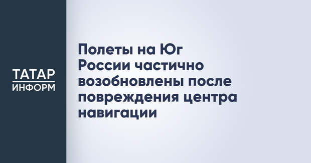Полеты на Юг России частично возобновлены после повреждения центра навигации