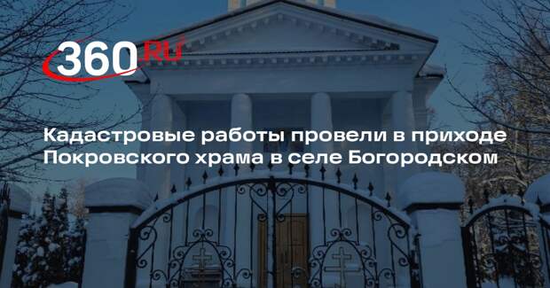 Кадастровые работы провели в приходе Покровского храма в селе Богородском