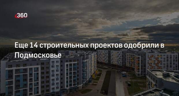 Еще 14 строительных проектов одобрили в Подмосковье