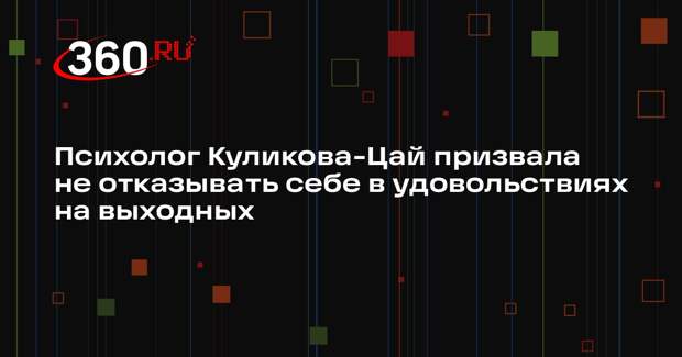 Психолог Куликова-Цай призвала не отказывать себе в удовольствиях на выходных