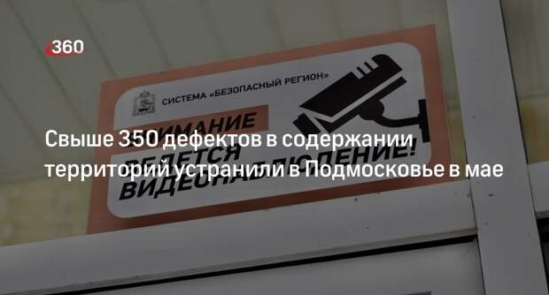 Свыше 350 дефектов в содержании территорий устранили в Подмосковье в мае