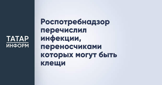 Роспотребнадзор перечислил инфекции, переносчиками которых могут быть клещи