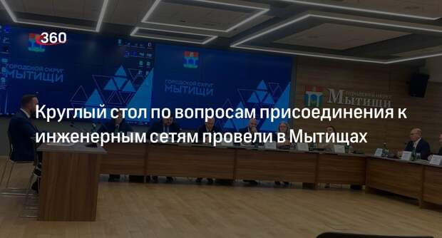 Круглый стол по вопросам присоединения к инженерным сетям провели в Мытищах