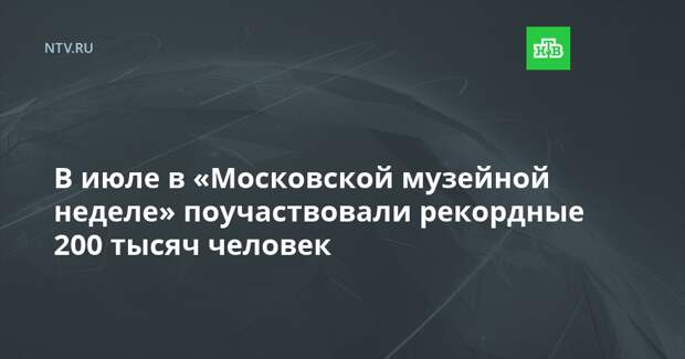 В июле в «Московской музейной неделе» поучаствовали рекордные 200 тысяч человек