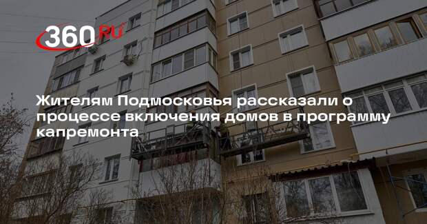 Жителям Подмосковья рассказали о процессе включения домов в программу капремонта