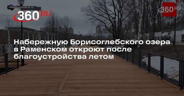 Набережную Борисоглебского озера в Раменском откроют после благоустройства летом