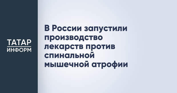 В России запустили производство лекарств против спинальной мышечной атрофии