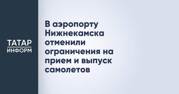 В аэропорту Нижнекамска отменили ограничения на прием и выпуск самолетов