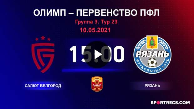 ОЛИМП – Первенство ПФЛ-2020/2021 Салют Белгород vs Рязань 10.05.2021