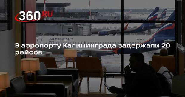 В аэропорту Калининграда задержали 20 рейсов