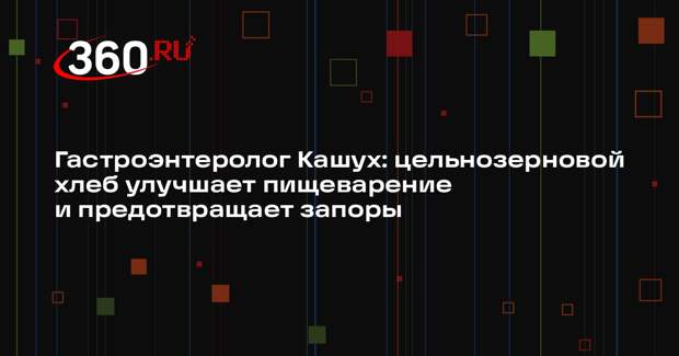 Гастроэнтеролог Кашух: цельнозерновой хлеб улучшает пищеварение и предотвращает запоры