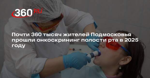Почти 360 тысяч жителей Подмосковья прошли онкоскрининг полости рта в 2025 году