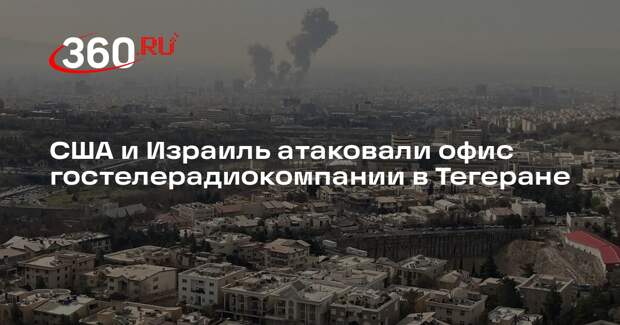 США и Израиль атаковали офис гостелерадиокомпании в Тегеране