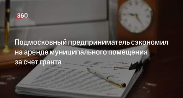 Подмосковный предприниматель сэкономил на аренде муниципального помещения за счет гранта