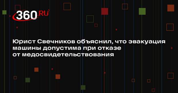 Юрист Свечников объяснил, что эвакуация машины допустима при отказе от медосвидетельствования
