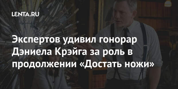 Экспертов удивил гонорар Дэниела Крэйга за роль в продолжении «Достать ножи»