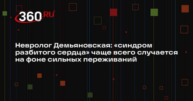 Невролог Демьяновская: «синдром разбитого сердца» чаще всего случается на фоне сильных переживаний