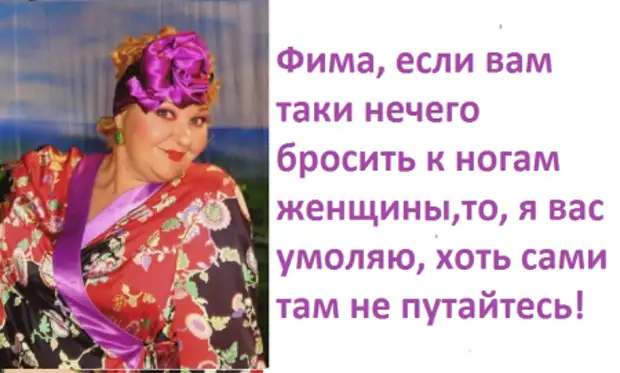 Фима полное имя. Если вам нечего бросить к ногам женщины. Если вам нечего бросить к ногам женщины то хоть сами там не путайтесь. Фима я вас умоляю. Имя Фима женское.