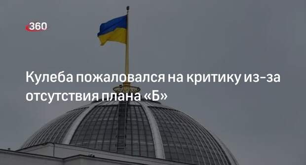 Кулеба сообщил, что его раскритиковали за отсутствие плана «Б» по помощи Украине
