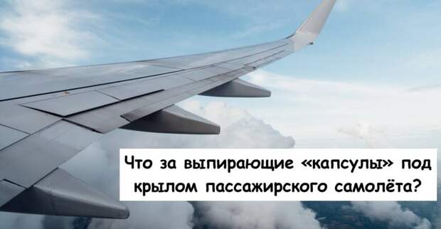 Что за выпирающие «капсулы» под крылом пассажирского самолёта?