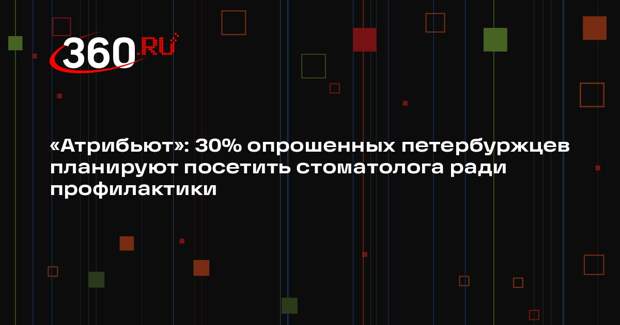 «Атрибьют»: 30% опрошенных петербуржцев планируют посетить стоматолога ради профилактики
