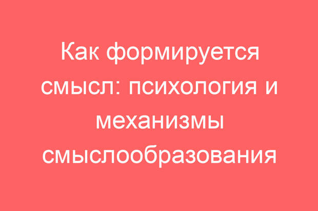 Как формируется смысл: психология и механизмы смыслообразования