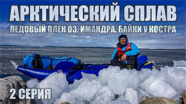 Арктический сплав на каяке. 2 серия. Ледовый плен на озере Имандра. Байки у костра.