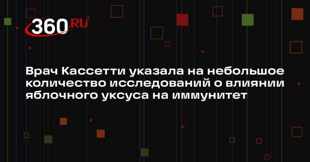 Врач Кассетти указала на небольшое количество исследований о влиянии яблочного уксуса на иммунитет