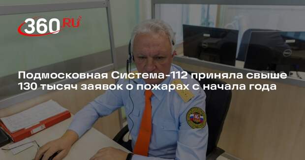 Подмосковная Система-112 приняла свыше 130 тысяч заявок о пожарах с начала года