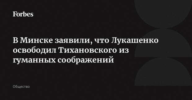 В Минске заявили, что Лукашенко освободил Тихановского из гуманных соображений