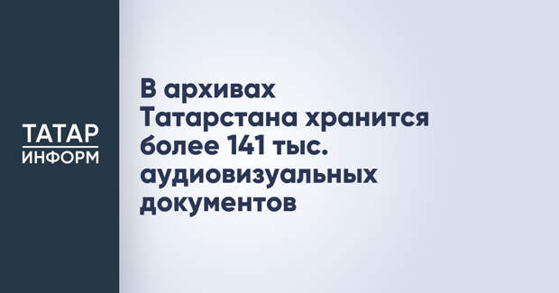В архивах Татарстана хранится более 141 тыс. аудиовизуальных документов