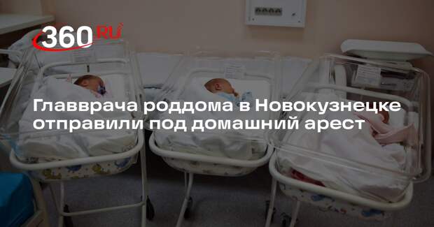 Главврача роддома в Новокузнецке отправили под домашний арест