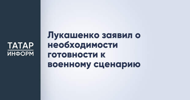 Лукашенко заявил о необходимости готовности к военному сценарию
