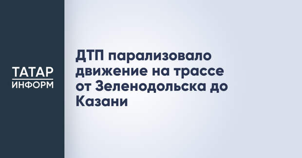 ДТП парализовало движение на трассе от Зеленодольска до Казани