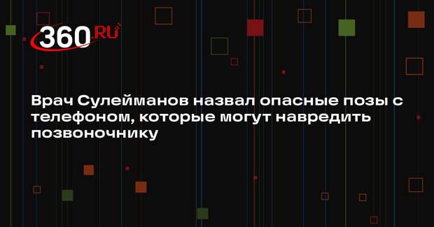 Врач Сулейманов назвал опасные позы с телефоном, которые могут навредить позвоночнику