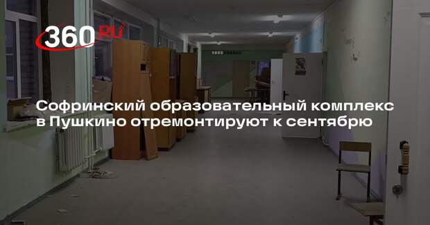 Софринский образовательный комплекс в Пушкино отремонтируют к сентябрю