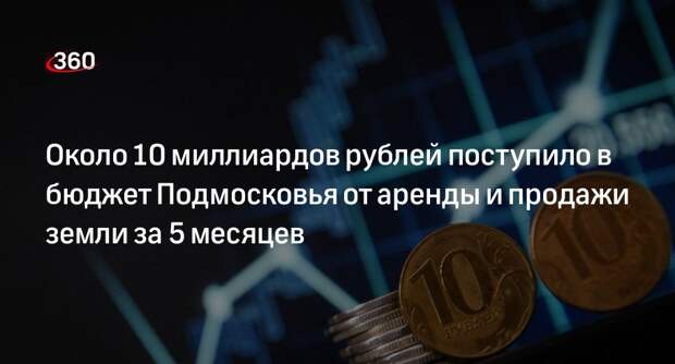 Около 10 миллиардов рублей поступило в бюджет Подмосковья от аренды и продажи земли за 5 месяцев