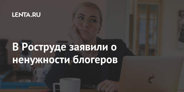 В Роструде заявили о ненужности блогеров