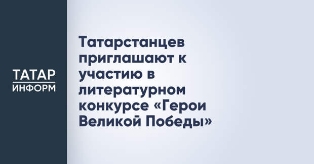 Татарстанцев приглашают к участию в литературном конкурсе «Герои Великой Победы»