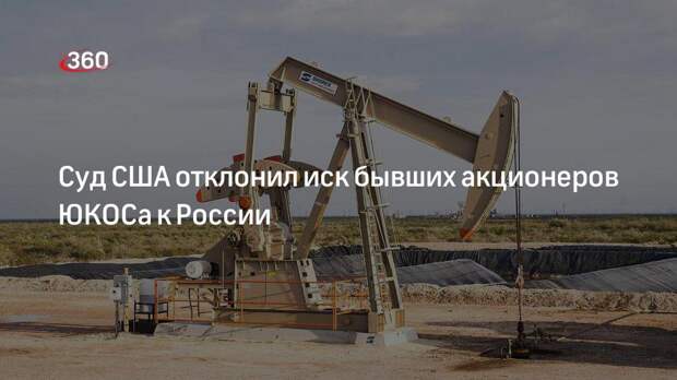 Суд США отклонил иск бывших акционеров ЮКОСа к России на 57 миллиардов долларов