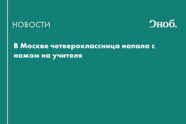 В Москве четвероклассница напала с ножом на учителя