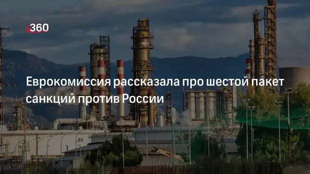 Еврокомиссия: шестой пакет антироссийских санкций затронет импорт нефти из РФ