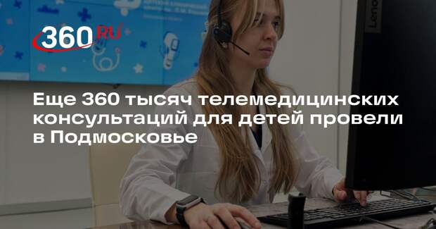 Еще 360 тысяч телемедицинских консультаций для детей провели в Подмосковье