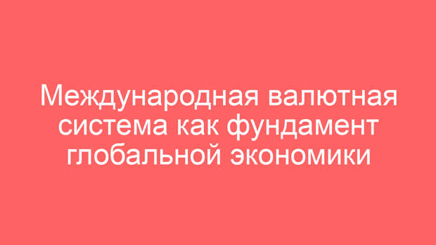 Международная валютная система как фундамент глобальной экономики