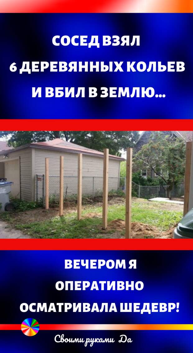 Сосед взял 6 деревянных кольев и вбил в землю… Вечером я оперативно осматривала шедевр! Мастер класс своими руками