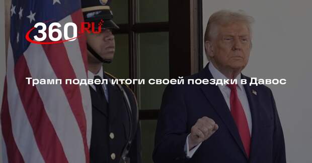 Трамп подвел итоги своей поездки в Давос