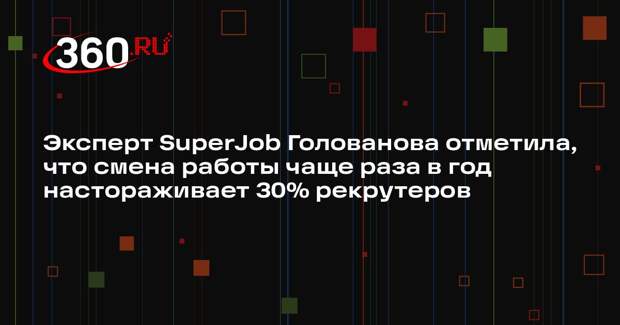 Эксперт SuperJob Голованова отметила, что смена работы чаще раза в год настораживает 30% рекрутеров