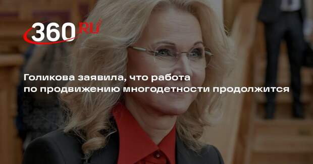 Голикова заявила, что работа по продвижению многодетности продолжится